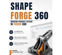ShapeForge 360: Modern Product Design in Fusion 360: A Practical Journey Through 3D Modeling, Mechanical Design, and Digital Prototyping (Programming Companion)