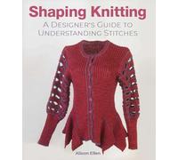 Shaping Knitting: A Designers Guide to Understanding Stitches