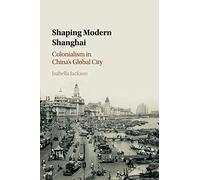 Shaping Modern Shanghai: Colonialism in China's Global City