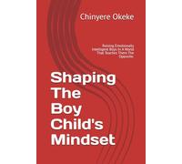 Shaping The Boy Child's Mindset: Raising Emotionally Intelligent Boys In A World That Teaches Them The Opposite.