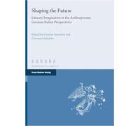 Shaping the Future: Literary Imagination in the Anthropocene. German-Italian Perspectives: Band 9 (Aurora)