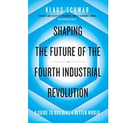 Shaping The Future Of The Fourth Industrial Revolution: A guide to building a better world