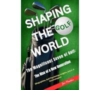Shaping the Golf World: The Magnificent Seven of Golf: The Rise of a New Generation (Biographies, Golf Psychology Insights, and A-Z Terminologies)