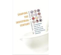 Shaping the Industrial Century: The Remarkable Story of the Evolution of the Modern Chemical and Pharmaceutical Industries: 46 (Harvard Studies in Business History)