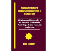Shaping the Nation’s Economy: The Christopher J. Waller Story: A Professional Biography of His Personal Experiences, Policy Impact, and Financial Leadership