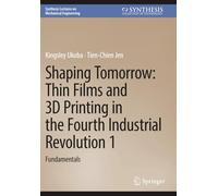 Shaping Tomorrow: Thin Films and 3D Printing in the Fourth Industrial Revolution 1: Fundamentals (Synthesis Lectures on Mechanical Engineering)