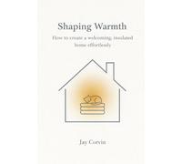 Shaping Warmth: Apartment Insulation Without Renovation: Reversible, Low-Cost Methods for Drafty Windows, Cold Floors & Winter Heat Loss