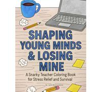 Shaping Young Minds & Losing Mine: A Snarky Teacher Coloring Book for Stress Relief and Survival