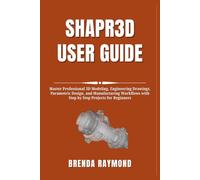 SHAPR3D USER GUIDE: Master Professional 3D Modeling, Engineering Drawings, Parametric Design, and Manufacturing Workflows with Step by Step Projects for Beginners