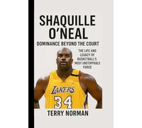 Shaquille O’Neal: Dominance Beyond the Court: The Life and Legacy of Basketball’s Most Unstoppable Force (Basketball Royalty: The Players Who Defined the Game)