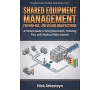 Shared Equipment Management for High-Mix, Low-Volume Manufacturing: A Practical Guide to Taming Monuments, Protecting Flow, and Unlocking Hidden Capacity (Lean Line Pro Deep Dive Series)