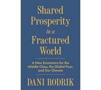 Shared Prosperity in a Fractured World: A New Economics for the Middle Class, the Global Poor, and Our Climate
