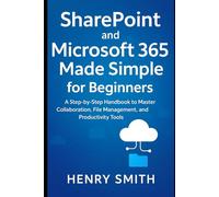 SharePoint and Microsoft 365 Made Simple for Beginners: A Step-by-Step Handbook to Master Collaboration, File Management, and Productivity Tools (Application & software tools or guide)