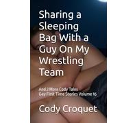 Sharing a Sleeping Bag With a Guy On My Wrestling Team, And 2 More Cody Tales: Gay First Time Stories Volume 16