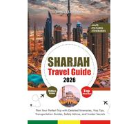 SHARJAH TRAVEL GUIDE 2026: Plan Your Perfect Trip with Detailed Itineraries, Visa Tips, Transportation Guides, Safety Advice, and Insider Secrets