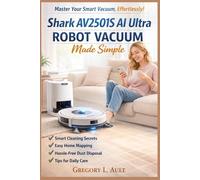 SHARK AV2501S AI ULTRA ROBOT VACUUM MADE SIMPLE: A Practical Step-by-Step Guide to Smart Cleaning, Home Mapping, Self-Empty Systems, and Effortless Daily Care (Gadget Mastery Series)