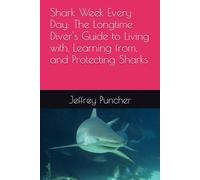 Shark Week Every Day: The Longtime Diver's Guide to Living with, Learning from, and Protecting Sharks