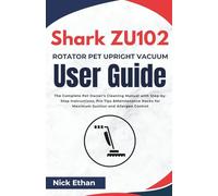 Shark ZU102 Rotator Pet Upright Vacuum User Guide: The Complete Pet Owner’s Cleaning Manual with Step-by-Step Instructions, Pro Tips & Maintenance Hacks for Maximum Suction and Allergen Control