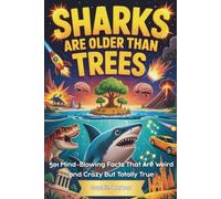 Sharks Are Older Than Trees: 501 Mind-Blowing Facts That Are Weird and Crazy But Totally True