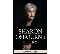 SHARON OSBOURNE STORY: A Woman’s Journey Through Music, Television, and Business: Navigating Fame, Overcoming Fear, and Embracing the Spotlight