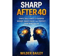 Sharp After 40: Simple Daily Habits to Sharpen Memory, Boost Focus, and Protect Your Mind for Life