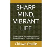 SHARP MIND, VIBRANT LIFE: The Complete Guide to Maintaining Mental Fitness in Your Golden Years (The Golden Years Wellness Series)