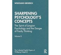 Sharpening Psychology's Concepts: The Spirit of Jungian Psychology and the Danger of Faulty Thinking (The Collected English Papers of Wolfgang Giegerich)