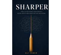 Sharper: How to Outthink Your Brain's Blind Spots and Make Better Decisions