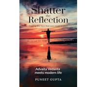 Shatter the Reflection: Finding the Face That Was Never Broken: Ancient Wisdom Meets Modern Life: Applying the Intuitive Science of Advaita Vedanta for Real-World Impact.