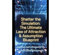 Shatter The Simulation: The Ultimate Law of Attraction & Assumption Blueprint