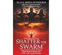 Shatter the Swarm: How the Few Control the Many. What We Do to Break Free to Win Truth Freedom Health.