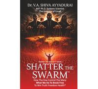 Shatter the Swarm: How the Few Control the Many. What We Do to Break Free to Win Truth Freedom Health.
