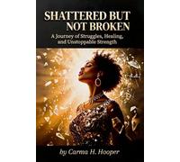 SHATTERED BUT NOT BROKEN: A Journey of Struggles, Healing, and Unstoppable Strength