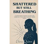 Shattered But Still Breathing-A Survivor’s Guide To Healing Complex PTSD And Finding Inner Peace