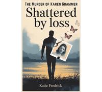 Shattered by Loss: The Murder of Karen Grammer: A Brother’s Heartfelt Memoir of Love, Loss, and the Painful Journey of a Family Torn Apart by Tragedy and Rekindled by Love
