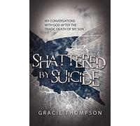 Shattered by Suicide: My Conversations with God after the Tragic Death of My Son