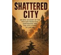 Shattered City: An Epic Account of the 1906 San Francisco Earthquake and the City's Fight to Live On (History Short Read)