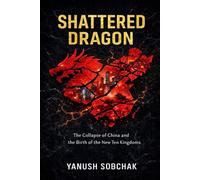 Shattered Dragon: The Collapse of China and the Birth of the New Ten Kingdoms