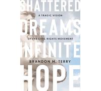 Shattered Dreams, Infinite Hope: A Tragic Vision of the Civil Rights Movement: A Tragic Vision of the Civil Rights Movement