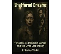 Shattered Dreams: Tennessee's Deadliest Crimes and the Lives Broken (Boone Wilder True Crime Collection)