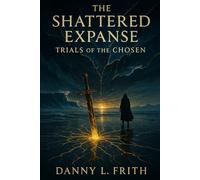 Shattered Expanse Trials Of The Chosen: A Mythic Epic of Silence and Rebirth (The Shattered Expanse, Book One) (The Shattered Expanse Trials Of The Chosen-Book One)