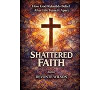 Shattered Faith: How God Rebuilds Belief After Life Tears It Apart