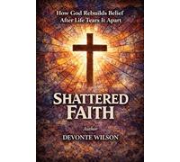 Shattered Faith: How God Rebuilds Belief After Life Tears It Apart