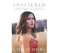 Shattered: From Wreckage to Resilience: A Memoir of How I Reclaimed My Life