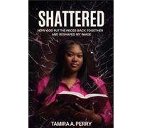 Shattered: How God Put the Pieces Back Together and Reshaped My Image