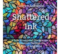 Shattered Ink: A True Account of One Woman's Nightmare Through the Prism of Resilience (Lines and Liberation)