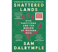 Shattered Lands: INTERNATIONALLY BESTSELLING AND PRIZE SHORTLISTED NEW HISTORY OF FIVE PARTITIONS AND THE RESHAPING OF MODERN ASIA