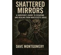 Shattered Mirrors: A Survivor’s Guide to Escaping and Healing from Narcissistic Abuse