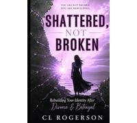 Shattered, Not Broken: Rebuilding Your Identity After Divorce & Betrayal (She Rebuilds Series)