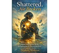 Shattered, Not Broken: Trauma, BPD, and the Art of Refragmenting the Pieces to Recovery